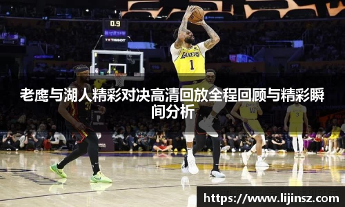 老鹰与湖人精彩对决高清回放全程回顾与精彩瞬间分析